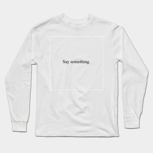 Say something Long Sleeve T-Shirt